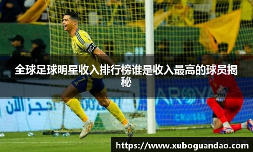 全球足球明星收入排行榜谁是收入最高的球员揭秘